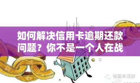 如何解决信用卡逾期还款问题？你不是一个人在战斗！