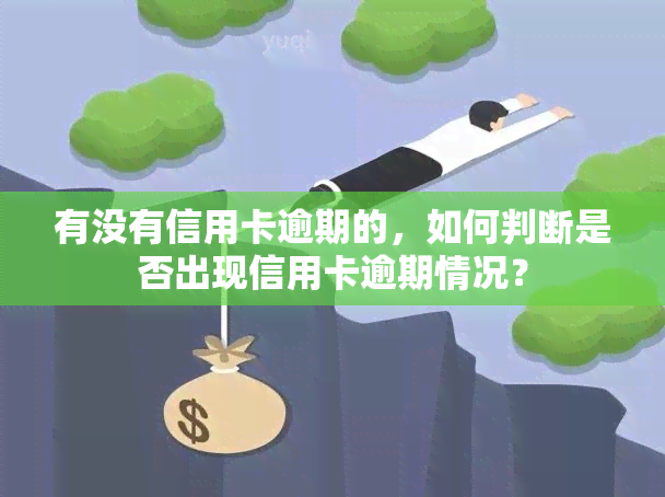 有没有信用卡逾期的，如何判断是否出现信用卡逾期情况？