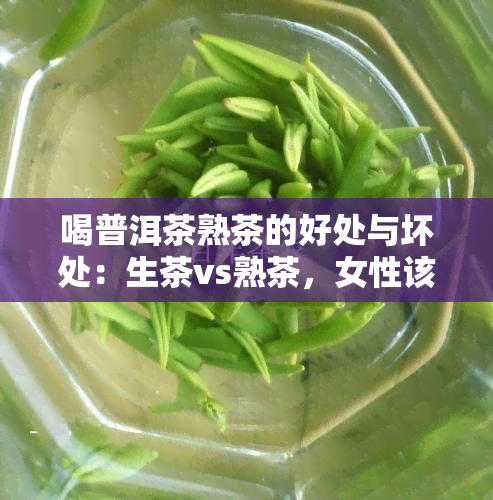 喝普洱茶熟茶的好处与坏处：生茶vs熟茶，女性该选哪种？