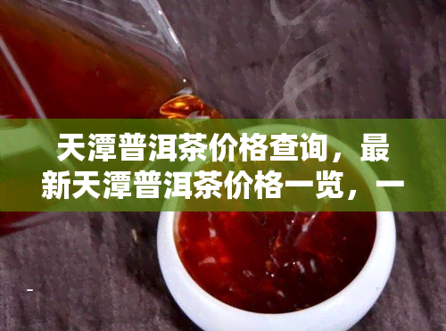 天潭普洱茶价格查询，最新天潭普洱茶价格一览，一文带你了解市场行情！