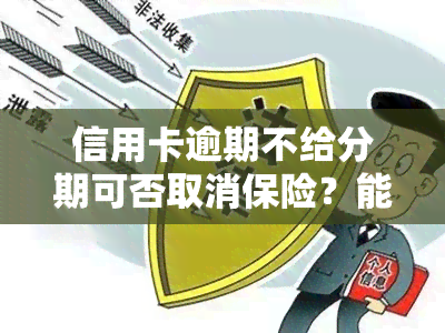 信用卡逾期不给分期可否取消保险？能否通过电话协商分期或申请分期还款？