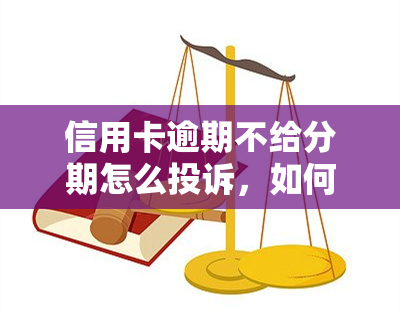 信用卡逾期不给分期怎么投诉，如何投诉信用卡逾期不给分期？