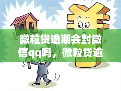 微粒贷逾期会封微信qq吗，微粒贷逾期：会导致微信QQ被封吗？