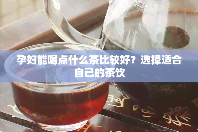 孕妇能喝点什么茶比较好？选择适合自己的茶饮