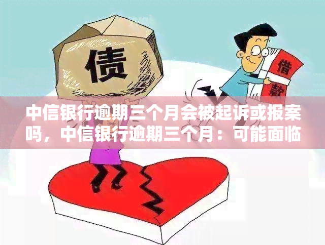 中信银行逾期三个月会被起诉或报案吗，中信银行逾期三个月：可能面临诉讼或报案风险！