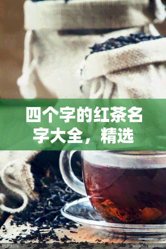 四个字的红茶名字大全，精选四个字的红茶名字大全，品味独特的茶香世界！