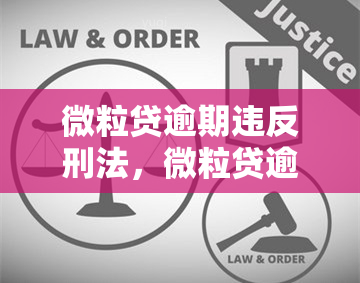 微粒贷逾期违反刑法，微粒贷逾期：可能触及刑法，后果严重！