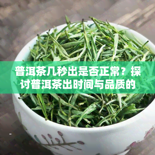 普洱茶几秒出是否正常？探讨普洱茶出时间与品质的关系