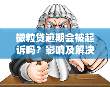 微粒贷逾期会被起诉吗？影响及解决办法全解析