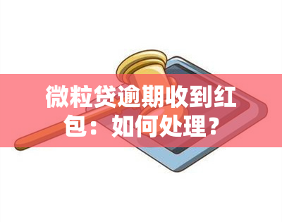 微粒贷逾期收到红包：如何处理？