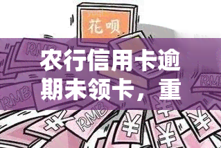 农行信用卡逾期未领卡，重要提醒：您的农行信用卡逾期未领取，请尽快处理