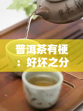 普洱茶有梗：好坏之分？全面解析