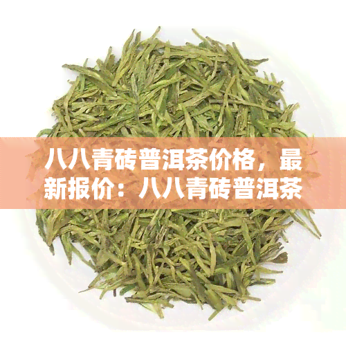 八八青砖普洱茶价格，最新报价：八八青砖普洱茶市场价格一览