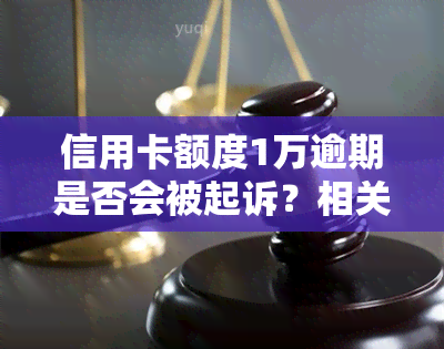 信用卡额度1万逾期是否会被起诉？相关问题解答