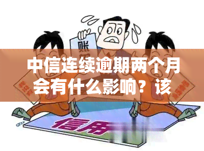 中信连续逾期两个月会有什么影响？该怎样解决？