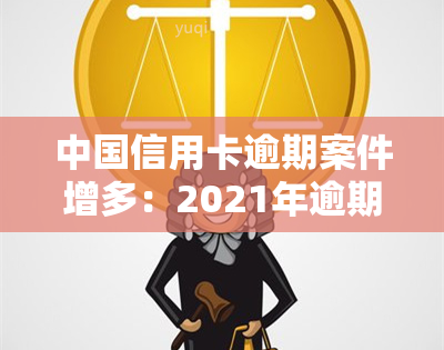 中国信用卡逾期案件增多：2021年逾期人数达多少？