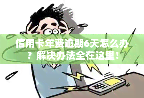 信用卡年费逾期6天怎么办？解决办法全在这里！