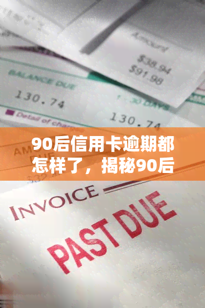 90后信用卡逾期都怎样了，揭秘90后信用卡逾期：后果严重，警惕风险！