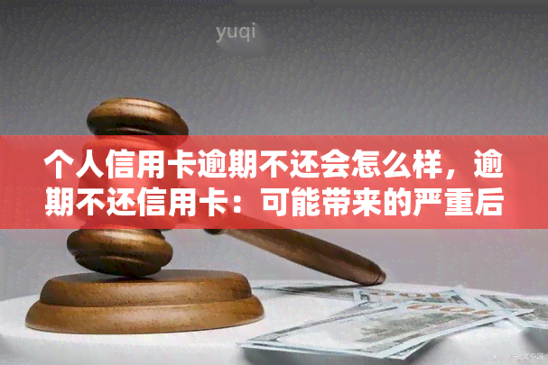 个人信用卡逾期不还会怎么样，逾期不还信用卡：可能带来的严重后果