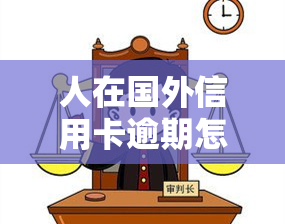 人在国外信用卡逾期怎么办？金额达到多少会立案？如何处理逾期问题？