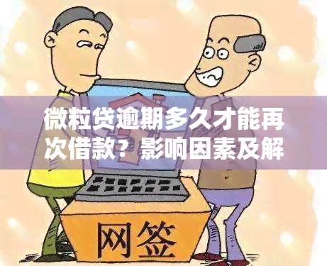 微粒贷逾期多久才能再次借款？影响因素及解决方法