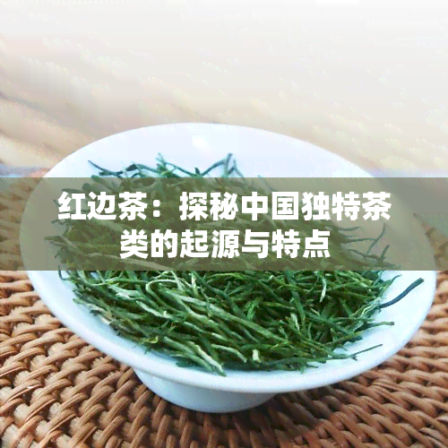 红边茶：探秘中国独特茶类的起源与特点