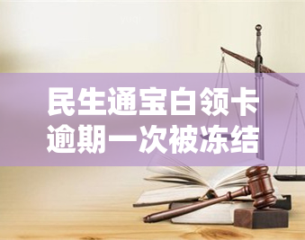 民生通宝白领卡逾期一次被冻结：如何解冻？