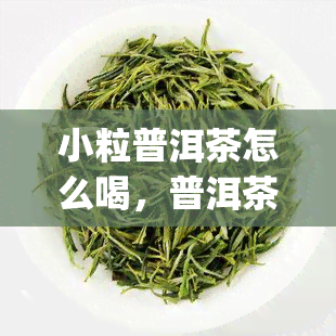 小粒普洱茶怎么喝，普洱茶小粒冲泡方法，你get了吗？