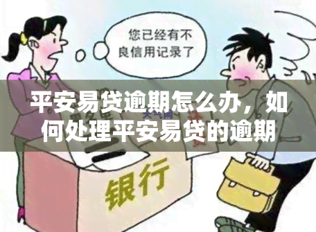 平安易贷逾期怎么办，如何处理平安易贷的逾期问题？