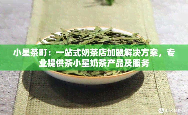 小星茶町：一站式奶茶店加盟解决方案，专业提供茶小星奶茶产品及服务