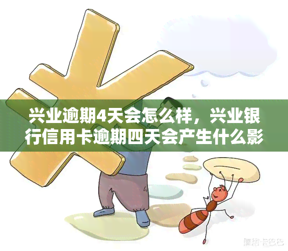 兴业逾期4天会怎么样，兴业银行信用卡逾期四天会产生什么影响？