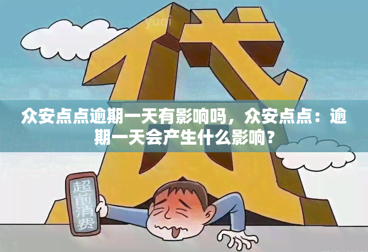 众安点点逾期一天有影响吗，众安点点：逾期一天会产生什么影响？