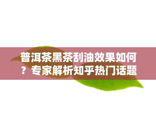 普洱茶黑茶刮油效果如何？专家解析知乎热门话题