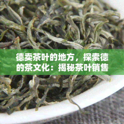 德卖茶叶的地方，探索德的茶文化：揭秘茶叶销售地