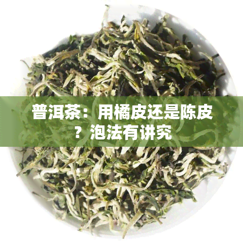 普洱茶：用橘皮还是陈皮？泡法有讲究