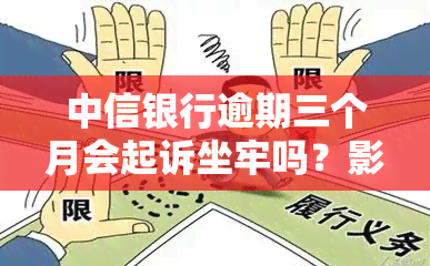 中信银行逾期三个月会起诉坐牢吗？影响及解决办法