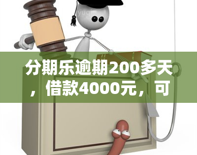 分期乐逾期200多天，借款4000元，可能面临贷款诈骗诉讼及严重后果