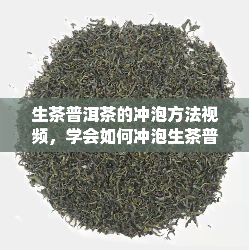 生茶普洱茶的冲泡方法视频，学会如何冲泡生茶普洱茶，轻松get美味茶饮技巧！