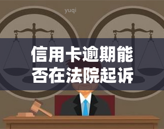 信用卡逾期能否在法院起诉？判决结果如何？