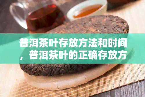 普洱茶叶存放方法和时间，普洱茶叶的正确存放方式与保存期限