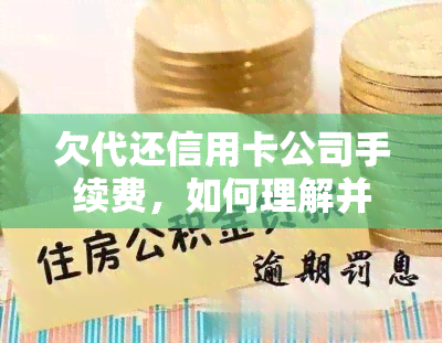 欠代还信用卡公司手续费，如何理解并支付欠代还信用卡公司的手续费？