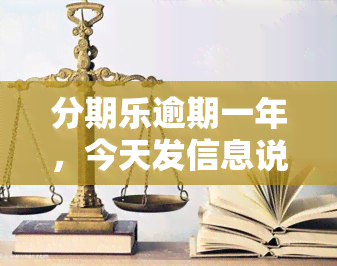 分期乐逾期一年，今天发信息说要报案或起诉是真的吗？