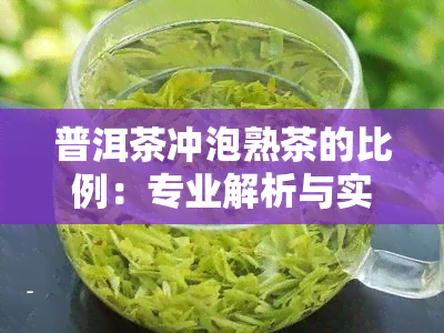 普洱茶冲泡熟茶的比例：专业解析与实用技巧