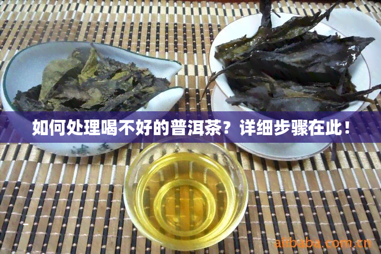 如何处理喝不好的普洱茶？详细步骤在此！