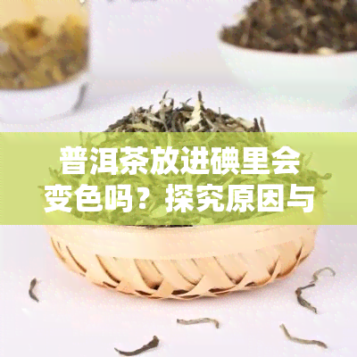 普洱茶放进碘里会变色吗？探究原因与机制