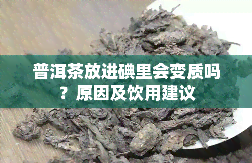 普洱茶放进碘里会变质吗？原因及饮用建议