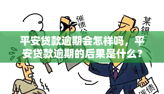 平安贷款逾期会怎样吗，平安贷款逾期的后果是什么？