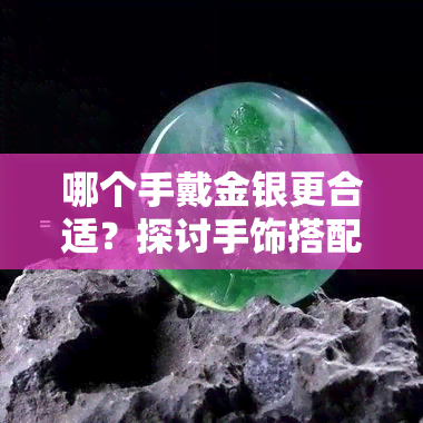 哪个手戴金银更合适？探讨手饰搭配的学问