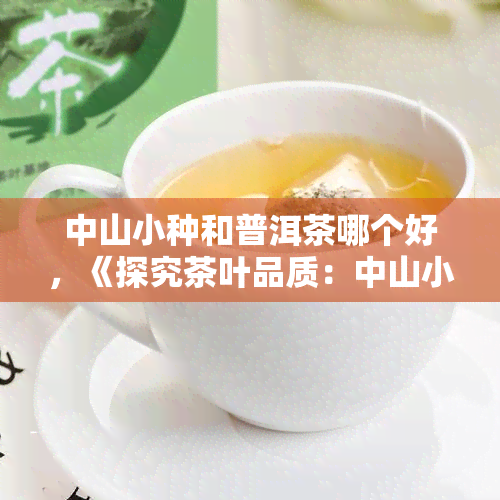 中山小种和普洱茶哪个好，《探究茶叶品质：中山小种与普洱茶的口感对比》