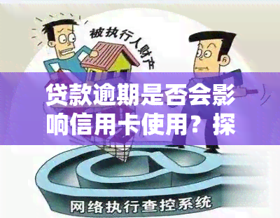 贷款逾期是否会影响信用卡使用？探讨其可能产生的影响与解决方案